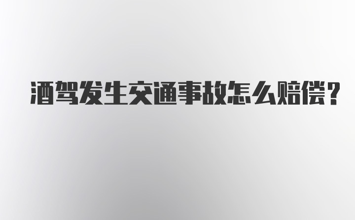 酒驾发生交通事故怎么赔偿？