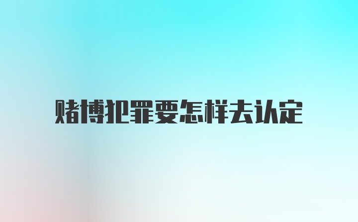 赌博犯罪要怎样去认定