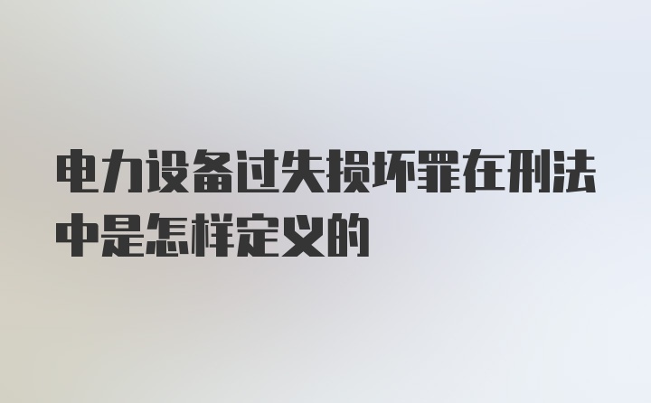 电力设备过失损坏罪在刑法中是怎样定义的