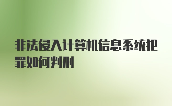 非法侵入计算机信息系统犯罪如何判刑