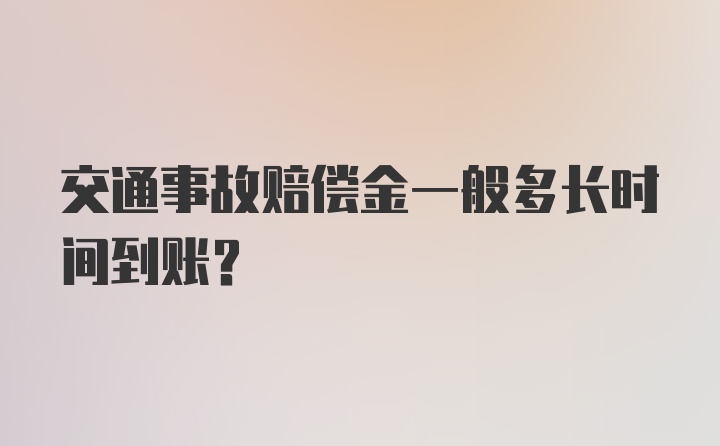 交通事故赔偿金一般多长时间到账？