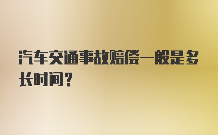 汽车交通事故赔偿一般是多长时间？