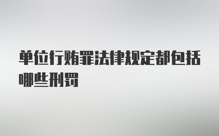 单位行贿罪法律规定都包括哪些刑罚