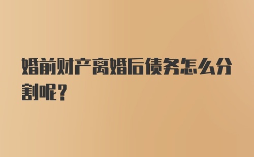 婚前财产离婚后债务怎么分割呢?