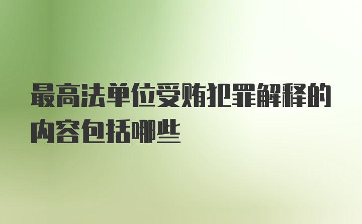 最高法单位受贿犯罪解释的内容包括哪些