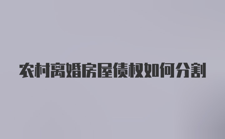 农村离婚房屋债权如何分割