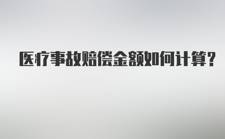 医疗事故赔偿金额如何计算？