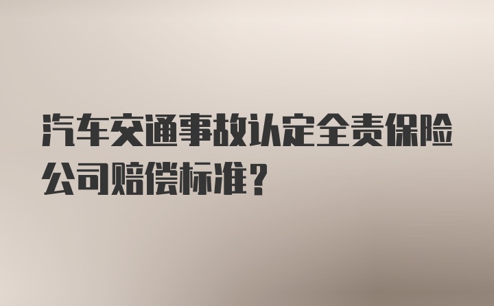 汽车交通事故认定全责保险公司赔偿标准？