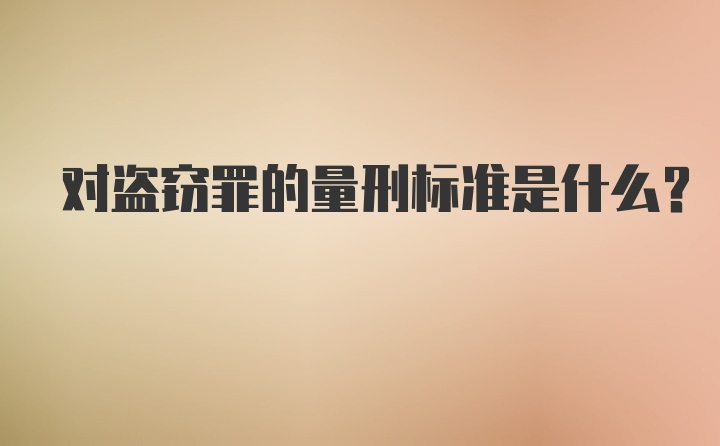 对盗窃罪的量刑标准是什么？