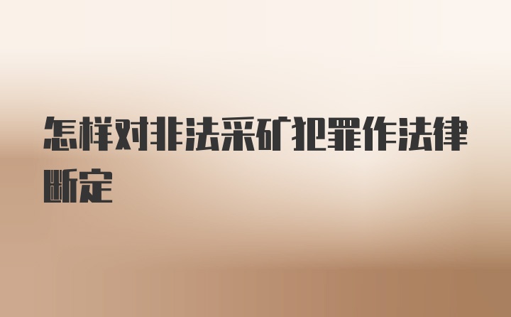 怎样对非法采矿犯罪作法律断定