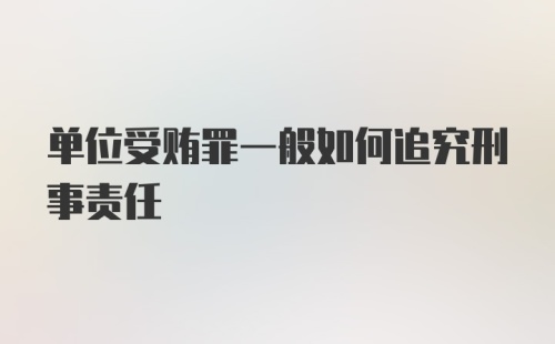 单位受贿罪一般如何追究刑事责任