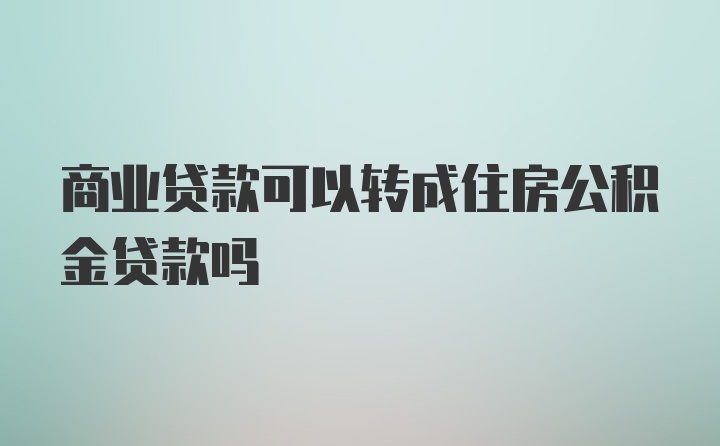 商业贷款可以转成住房公积金贷款吗