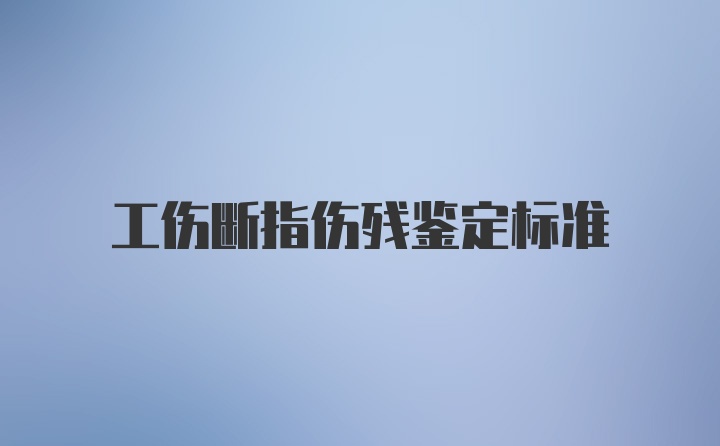 工伤断指伤残鉴定标准