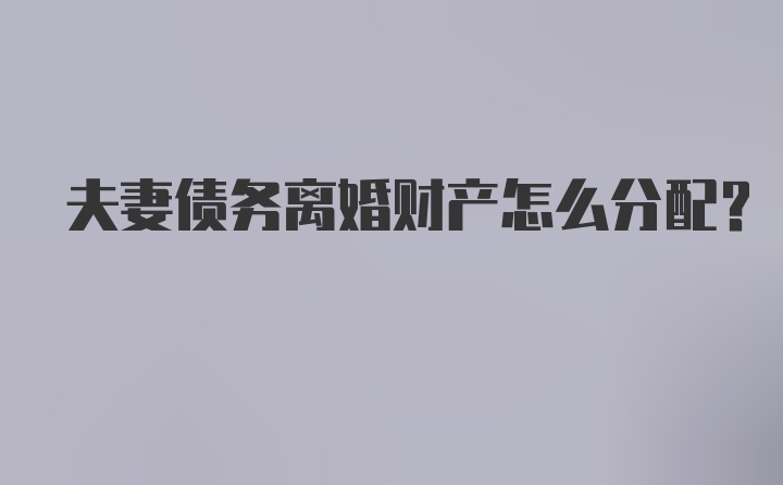 夫妻债务离婚财产怎么分配？