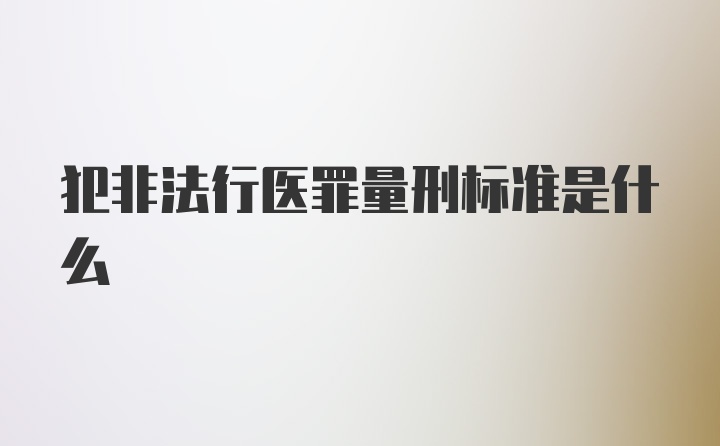 犯非法行医罪量刑标准是什么