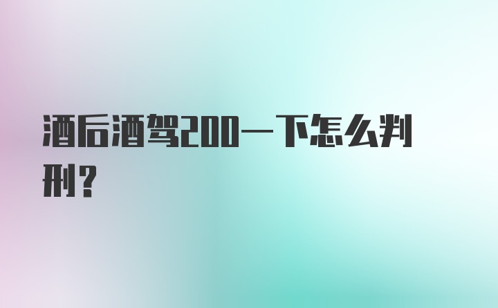 酒后酒驾200一下怎么判刑？