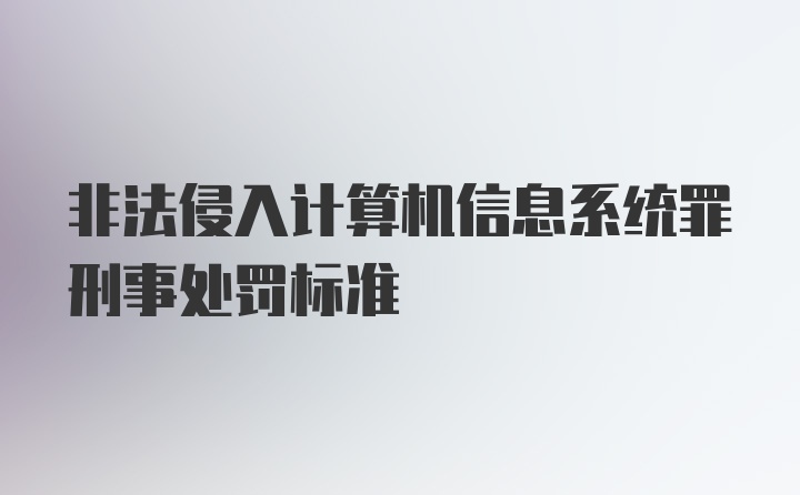 非法侵入计算机信息系统罪刑事处罚标准