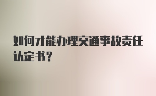 如何才能办理交通事故责任认定书？