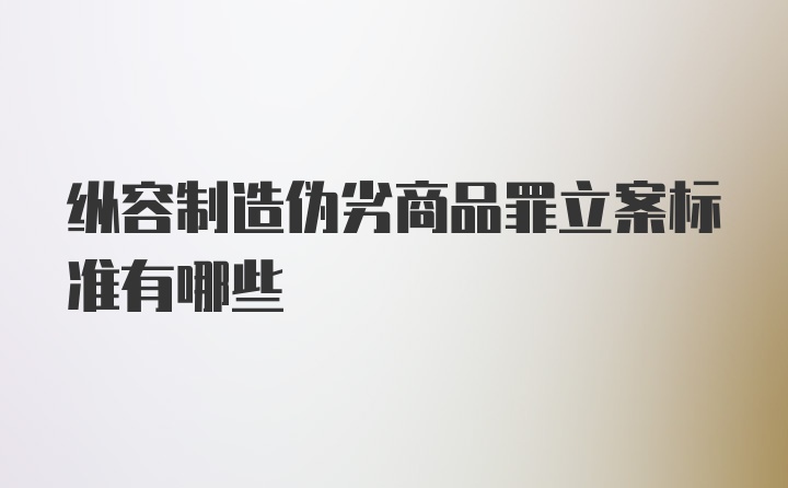 纵容制造伪劣商品罪立案标准有哪些