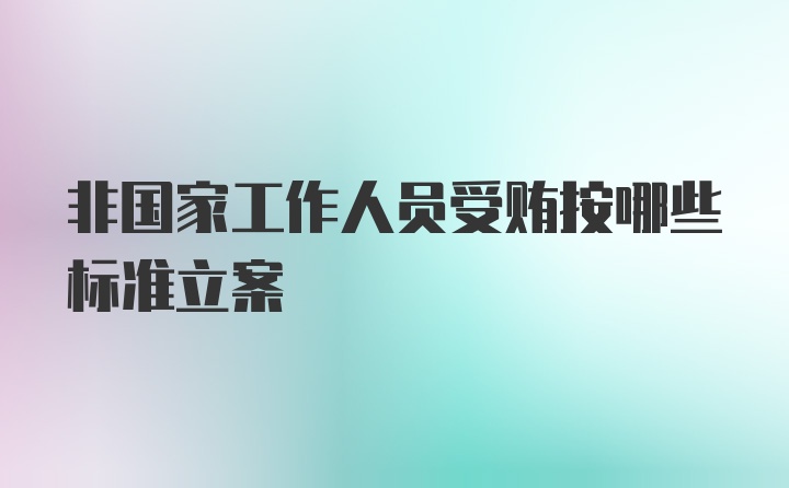 非国家工作人员受贿按哪些标准立案