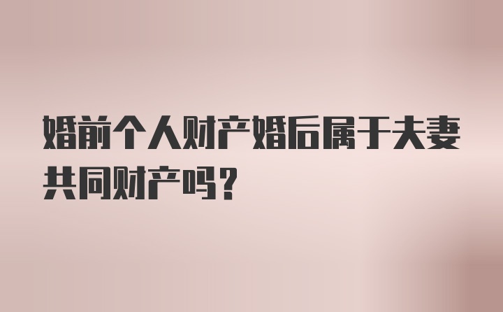 婚前个人财产婚后属于夫妻共同财产吗？