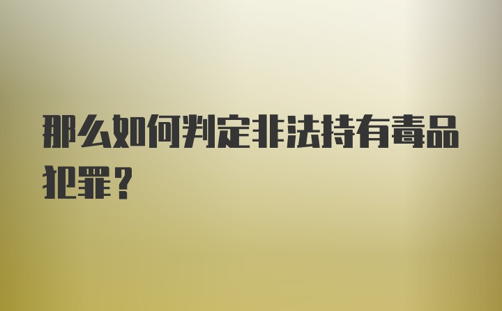 那么如何判定非法持有毒品犯罪？