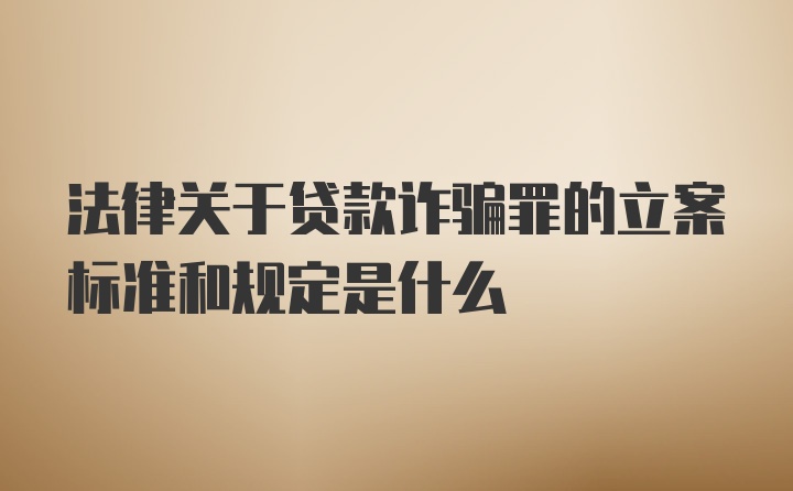 法律关于贷款诈骗罪的立案标准和规定是什么