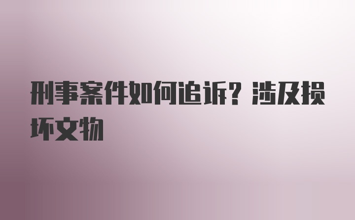 刑事案件如何追诉？涉及损坏文物