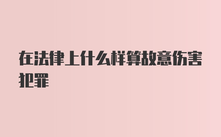 在法律上什么样算故意伤害犯罪