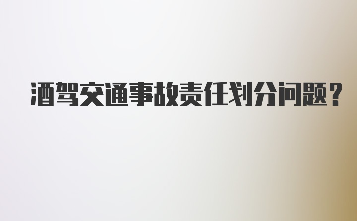 酒驾交通事故责任划分问题？