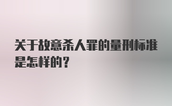 关于故意杀人罪的量刑标准是怎样的？