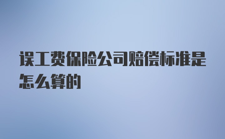 误工费保险公司赔偿标准是怎么算的