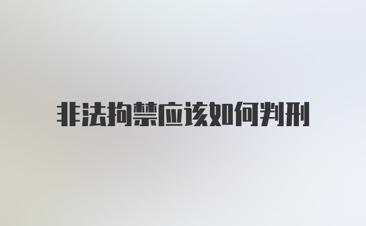 非法拘禁应该如何判刑