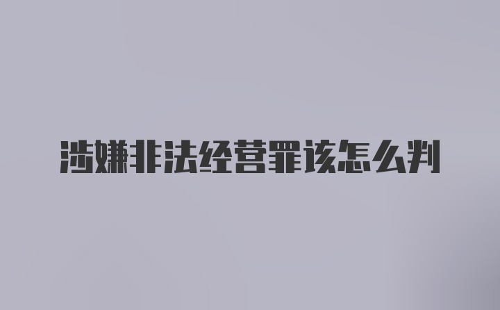 涉嫌非法经营罪该怎么判