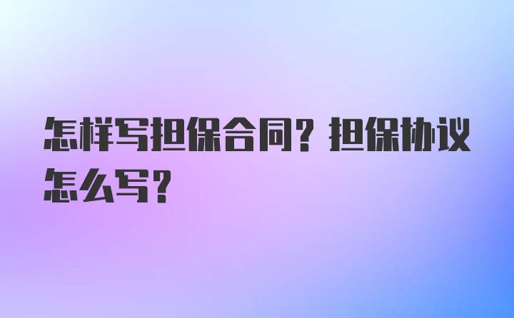 怎样写担保合同？担保协议怎么写？