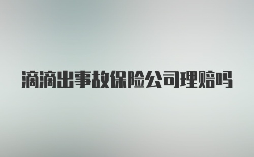 滴滴出事故保险公司理赔吗