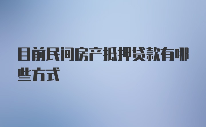 目前民间房产抵押贷款有哪些方式