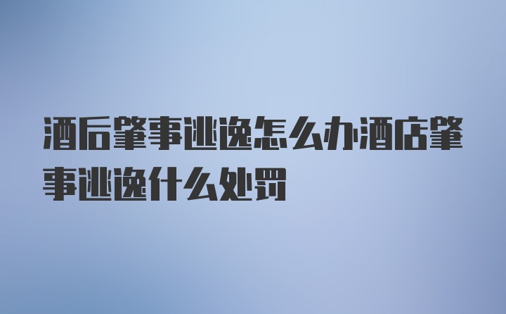 酒后肇事逃逸怎么办酒店肇事逃逸什么处罚