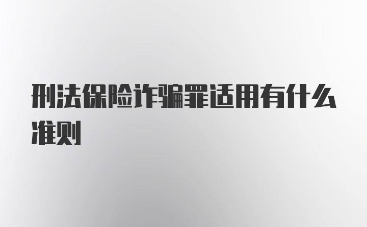 刑法保险诈骗罪适用有什么准则