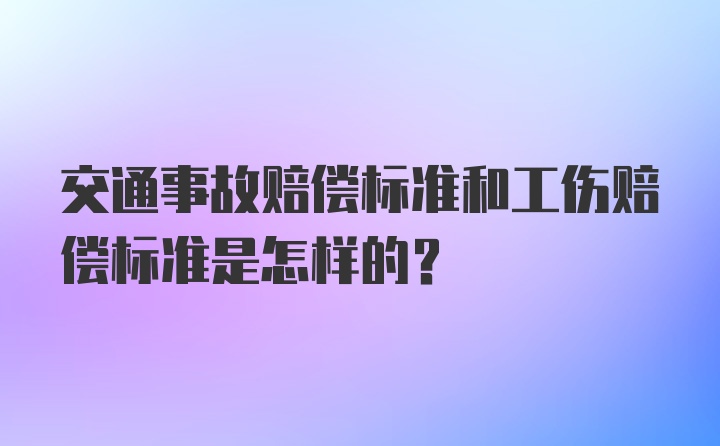 交通事故赔偿标准和工伤赔偿标准是怎样的？