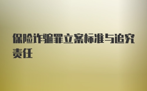 保险诈骗罪立案标准与追究责任