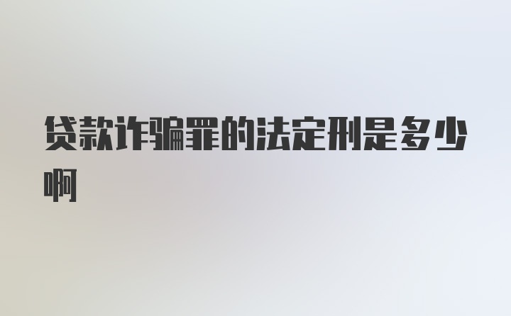 贷款诈骗罪的法定刑是多少啊