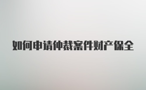 如何申请仲裁案件财产保全