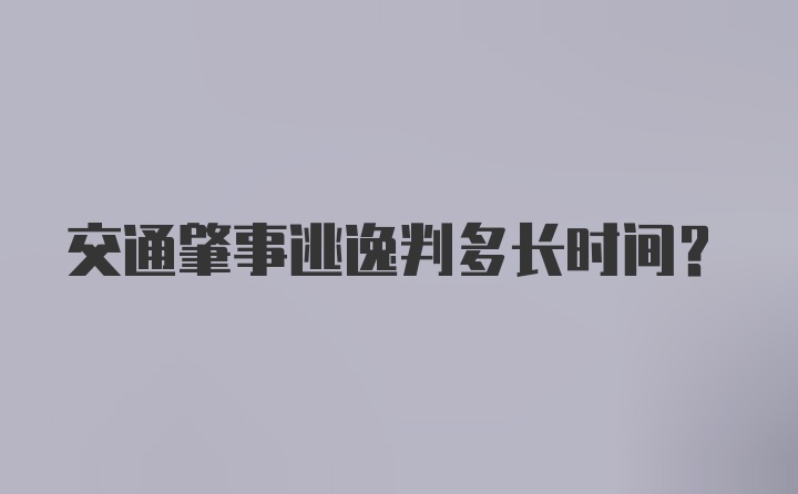 交通肇事逃逸判多长时间？