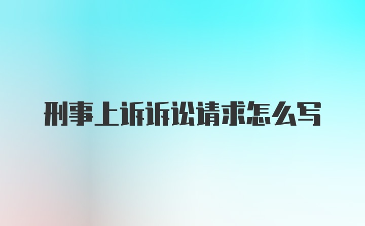 刑事上诉诉讼请求怎么写