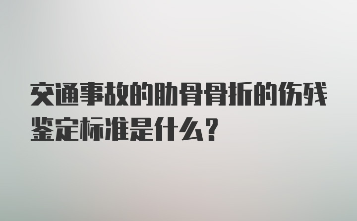 交通事故的肋骨骨折的伤残鉴定标准是什么？