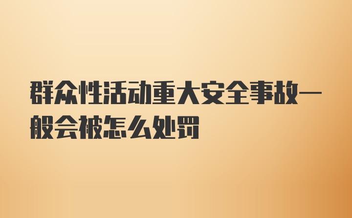 群众性活动重大安全事故一般会被怎么处罚