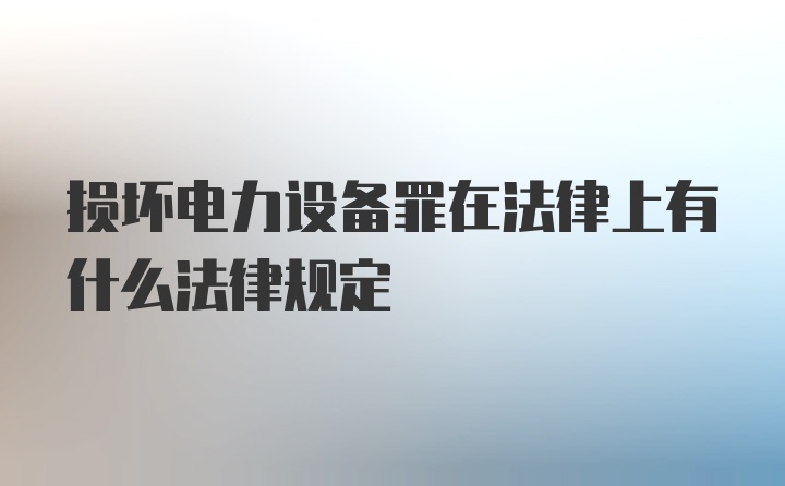 损坏电力设备罪在法律上有什么法律规定