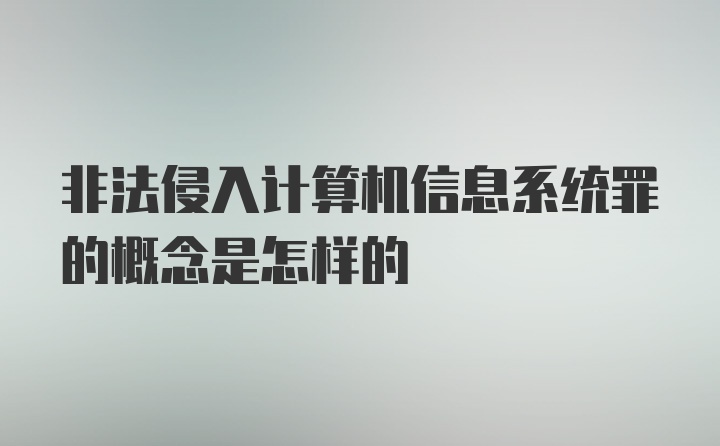 非法侵入计算机信息系统罪的概念是怎样的