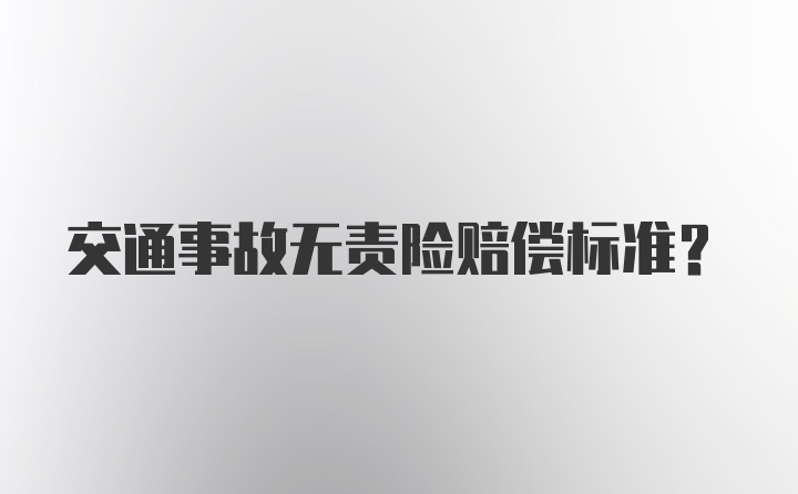 交通事故无责险赔偿标准？